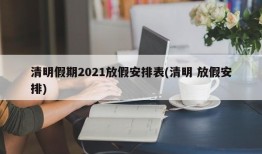 清明假期2021放假安排表(清明 放假安排)