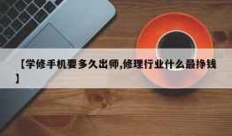 【学修手机要多久出师,修理行业什么最挣钱】