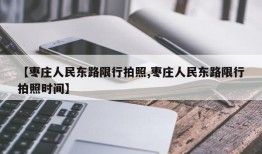 【枣庄人民东路限行拍照,枣庄人民东路限行拍照时间】