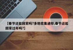 【春节还能回家吗?多地密集通知,春节还能回家过年吗?】