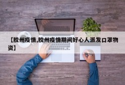 【胶州疫情,胶州疫情期间好心人派发口罩物资】