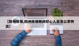 【胶州疫情,胶州疫情期间好心人派发口罩物资】
