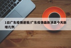 1日广东疫情速报/广东疫情最新消息今天新增几例