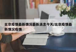 北京疫情最新情况最新消息今天/北京疫情最新情况疫情
