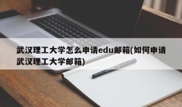 武汉理工大学怎么申请edu邮箱(如何申请武汉理工大学邮箱)
