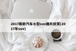 2017新款汽车小型suv图片欣赏(2017年suv)