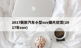 2017新款汽车小型suv图片欣赏(2017年suv)