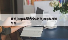 北京jeep车型大全/北京jeep车所有车型