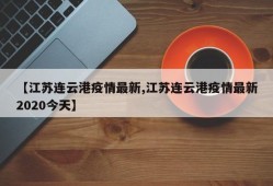 【江苏连云港疫情最新,江苏连云港疫情最新2020今天】