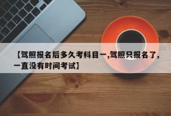 【驾照报名后多久考科目一,驾照只报名了,一直没有时间考试】