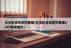 女生卧室装修效果图(女生卧室装修效果图2025新款图片)