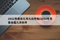 2022冬奥会几月几日开始/2022年冬奥会是几月份开