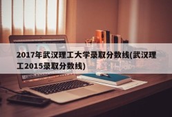 2017年武汉理工大学录取分数线(武汉理工2015录取分数线)