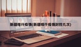 新疆喀什疫情(新疆喀什疫情封控几次)