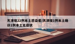 天津增22例本土感染者/天津增1例本土确诊1例本土无症状