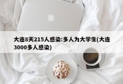 大连8天215人感染:多人为大学生(大连3000多人感染)