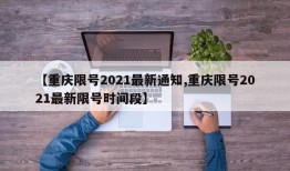 【重庆限号2021最新通知,重庆限号2021最新限号时间段】