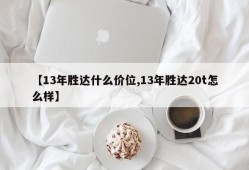 【13年胜达什么价位,13年胜达20t怎么样】