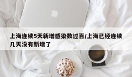 上海连续5天新增感染数过百/上海已经连续几天没有新增了