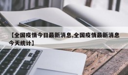 【全国疫情今日最新消息,全国疫情最新消息今天统计】
