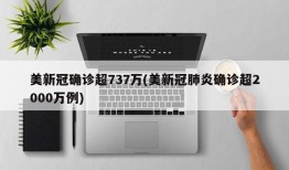 美新冠确诊超737万(美新冠肺炎确诊超2000万例)