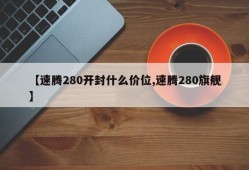 【速腾280开封什么价位,速腾280旗舰】