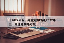 【2022年五一高速免费时间,2022年五一高速免费时间表】