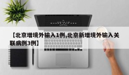 【北京增境外输入1例,北京新增境外输入关联病例3例】