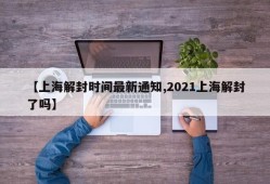 【上海解封时间最新通知,2021上海解封了吗】