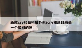 新款crv和昂科威外形/crv和昂科威是一个级别的吗