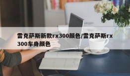 雷克萨斯新款rx300颜色/雷克萨斯rx300车身颜色