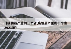 【疫情最严重的三个省,疫情最严重的十个省2021年】