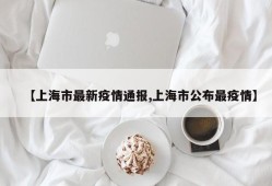 【上海市最新疫情通报,上海市公布最疫情】