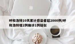 呼和浩特10天累计感染者超2000例/呼和浩特增2例确诊1例疑似