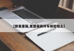 【损变速箱,变速箱损坏车损险赔么】