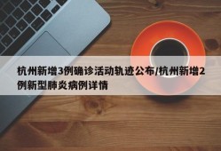 杭州新增3例确诊活动轨迹公布/杭州新增2例新型肺炎病例详情