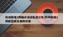 杭州新增3例确诊活动轨迹公布/杭州新增2例新型肺炎病例详情
