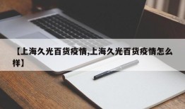 【上海久光百货疫情,上海久光百货疫情怎么样】