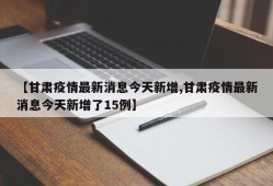 【甘肃疫情最新消息今天新增,甘肃疫情最新消息今天新增了15例】