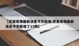 【甘肃疫情最新消息今天新增,甘肃疫情最新消息今天新增了15例】