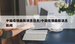 中国疫情最新消息信息/中国疫情最新消息 新闻