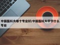中国医科大哪个专业好/中国医科大学学什么专业