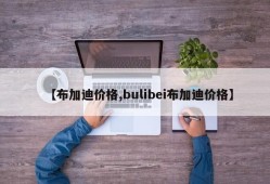 【布加迪价格,bulibei布加迪价格】