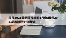 限号2021最新限号时间4月份/限号2021最新限号时间规定