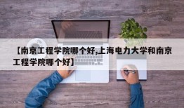 【南京工程学院哪个好,上海电力大学和南京工程学院哪个好】