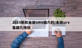 2019新款本田URV国六的/本田urv是国几排放