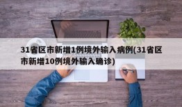 31省区市新增1例境外输入病例(31省区市新增10例境外输入确诊)