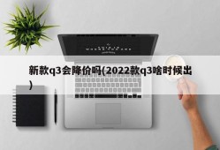 新款q3会降价吗(2022款q3啥时候出)