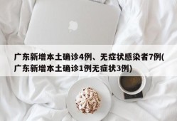 广东新增本土确诊4例、无症状感染者7例(广东新增本土确诊1例无症状3例)
