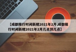 【成都限行时间新规2021年2月,成都限行时间新规2021年2月几点到几点】